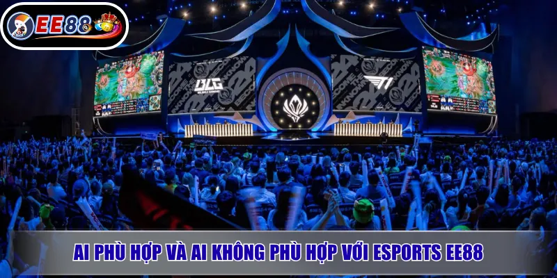Esports EE88 – Cá Cược Esports Uy Tín, Kèo Đẹp 2026 3 Ai phù hợp và ai không phù hợp với Esports EE88