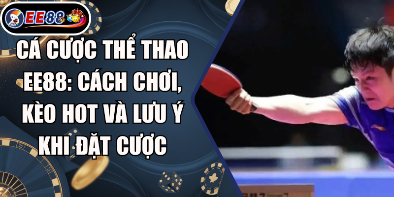 Cá Cược Thể Thao EE88: Cách Chơi, Kèo Hot Và Lưu Ý Khi Đặt Cược 1 Cá Cược Thể Thao EE88: Cách Chơi, Kèo Hot Và Lưu Ý Khi Đặt Cược